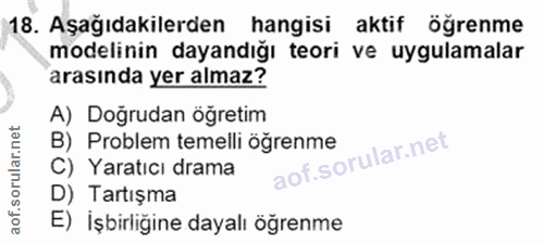 18. soru: Aşağıdakilerden hangisi aktif öğrenme modelinin dayandığı teori ve uygulamalar arasında yer almaz? A) Doğrudan öğreti…