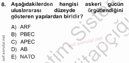 8. soru: Aşağıdakilerden hangisi askeri. gücün uluslararası düzeyde örgütlendiğini gösteren yapılardan biridir? A) ARF B) PBEC…