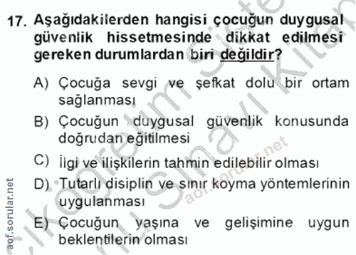 17. soru: Aşağıdakilerden hangisi çocuğun duygusal güvenlik hissetmesinde dikkat edilmesi gereken durumlardan biri değildir? A)…