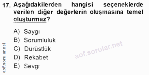 17. soru: Aşağıdakilerden hangisi seçeneklerde verilen diğer değerlerin oluşmasına temel oluşturmaz? A) Saygı B) Sorumluluk lof…