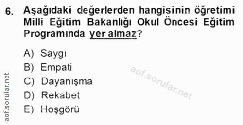 6. soru: Aşağıdaki değerlerden hangişinin öğretimi Milli Eğitim Bakanlığı Okul Öncesi Eğitim Programında yer almaz? A) Saygi B…