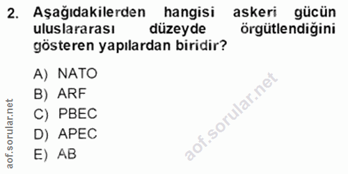 2. soru: Aşağıdakilerden hangisi askeri gücün uluslararası düzeyde örgütlendiğini gösteren yapılardan biridir? A) NATO B) ARF…