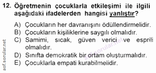 12. soru: Öğretmenin çocuklarla etkileşimi ile ilgili aşağıdaki ifadelerden hangisi yanlıştır? A) Çocukların her davranışını öd…
