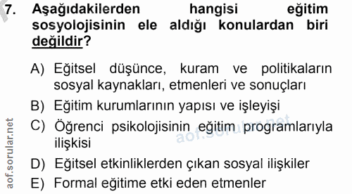 7. soru: Aşağıdakilerden hangisi eğitim sosyolojisinin ele aldığı konulardan biri değildir? A) Eğitsel düşünce, kuram ve polit…
