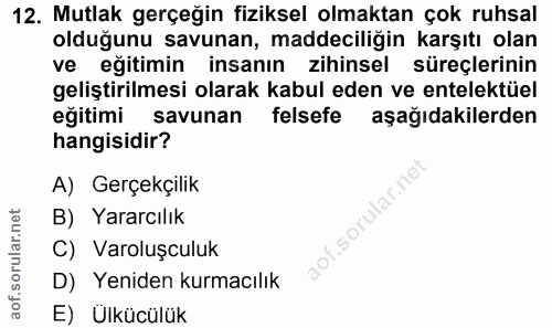 12. soru: Mutlak gerçeğin fiziksel olmaktan çok ruhsal olduğunu savunan, maddeciliğin karşıtı olan ve eğitimin insanın zihinsel…