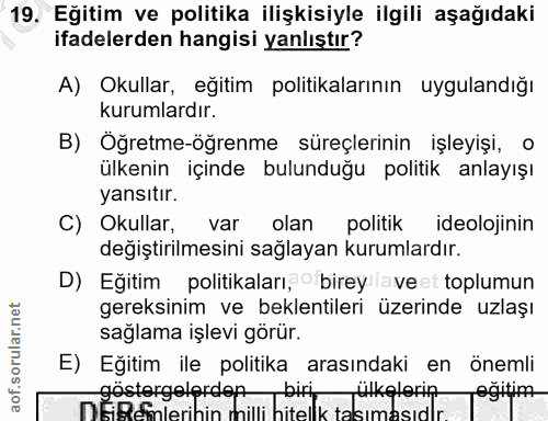 19. soru: Eğitim ve politika ilişkisiyle ilgili aşağıdaki ifadelerden hangisi yanlıştır? A) Okullar, egitim politikalarının uyg…