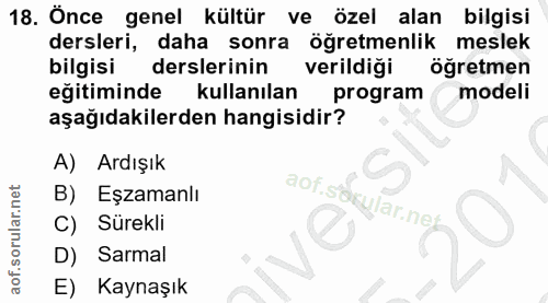 18. soru: Önce genel kültür ve... özel alan bilgisi dersleri, daha sonra öğretmenlik meslek bilgisi derslerinin verildigi öğret…