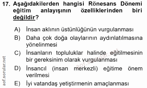 17. soru: Aşağıdakilerden hangisi Rönesans Dönemi eğitim anlayışının özelliklerinden biri değildir? A) İnsan aklının üstünlüğün…