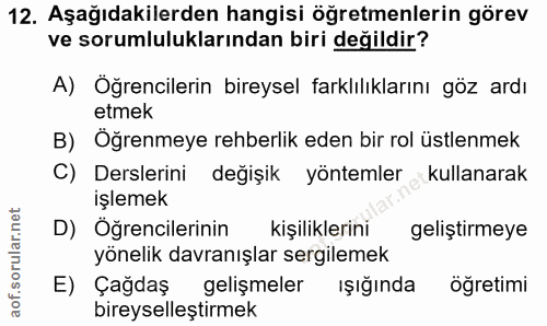 12. soru: Aşağıdakilerden hangisi öğretmenlerin görev ve sorumluluklarından biri değildir? A) Öğrencilerin bireysel farklılıkla…