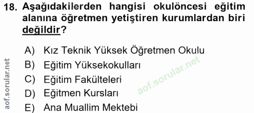 18. soru: Aşağıdakilerden hangisi okulöncesi eğitim alanına öğretmen yetiştiren kurumlardan biri değildir? A) Kız Teknik Yüksek…