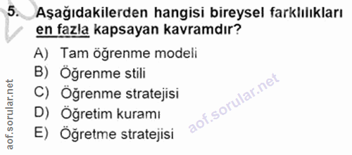 5. soru: Aşağıdakilerden hangisi bireysel farklılıkları en fazla kapsayan kavramdır? A) Tam öğrenme modeli B) Oğrenme stili C)…
