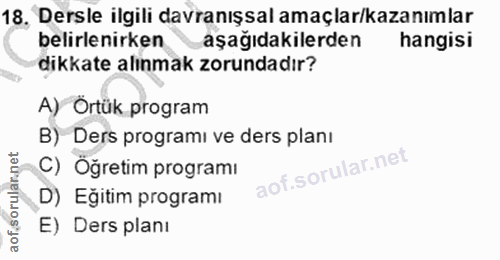 18. soru: Dersle ilgili davranışsal amaçlar/kazanımlar belirlenirken aşağıdakilerden hangisi dikkate alınmak zorundadır? A) Ort…