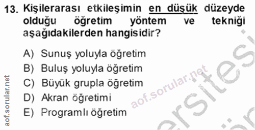 13. soru: Kişilerarası etkileşimin en düşük düzeyde olduğu ögretim yöntem ve tekniği aşağıdakilerden hangisidir? A) Sunuş yoluy…