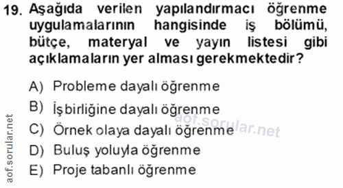 19. soru: Aşağıda verilen yapılandırmacı ögrenme uygulamalarının hangisinde iş bölümü, bütçe, materyal ve yayın listesi gibi aç…