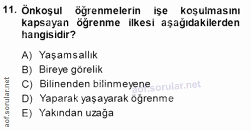 11. soru: Önkoşul öğrenmelerin işe koşulmasını kapsayan öğrenme ilkesi aşağıdakilerden hangisidir? A) Yaşamsallık B) Bireye gör…