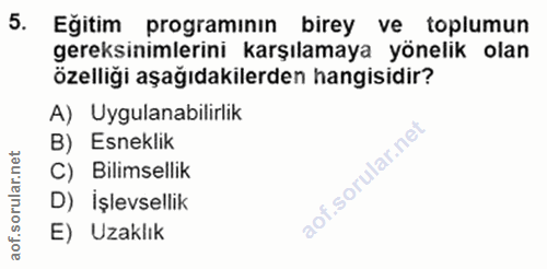5. soru: Eğitim programının birey ve toplumun gereksinimlerini karşılamaya yönelik olan özelliği aşağıdakilerden hangisidir? A…