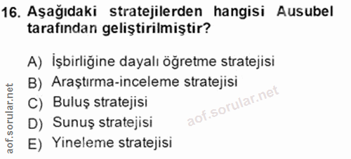 16. soru: Aşağıdaki stratejilerden hangisi Ausubel tarafından geliştirilmiştir? A) Işbirliğine dayalı öğretme stratejisi B) Ara…