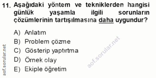 11. soru: Aşağıdaki yöntem ve tekniklerden hangisi günlük yaşamla sorunların çözümlerinin tartışılmasına daha uygundur? A) Anla…