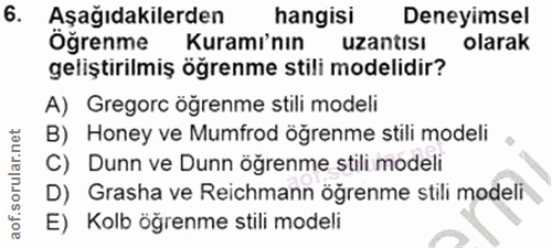 6. soru: Aşağıdakilerden hangisi Deneyimsel Öğrenme Kuramı'nın uzantisı olarak geliştirilmiş öğrenme stili modelidir? A) Grego…