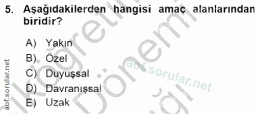 5. soru: Aşağıdakilerden hangisi amaç alanlarından biridir? A) Yakın B), Özel C) Duyuşsal aos D) Davranışsal E) Uzak