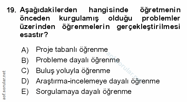 19. soru: Aşağıdakilerden hangisinde öğretmenin önceden kurgulamış olduğu problemler üzerinden öğrenmelerin gerçekleştirilmesi…