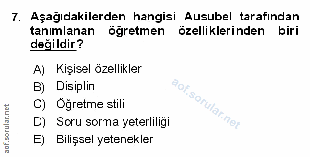 7. soru: Aşağıdakilerden hangisi Ausubel tarafından tanımlanan öğretmen özelliklerinden biri biri değildir? A) Kişisel özellik…