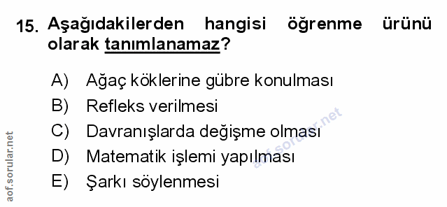 15. soru: Aşağıdakilerden hangisi öğrenme ürünü olarak tanımlanamaz? A) Ağaç köklerine gübre konulması Refleks verilmesi C) Dav…