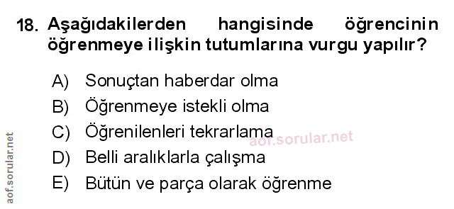 18. soru: Aşağıdakilerden hangisinde ogrencinin öğrenmeye ilişkin tutumlarına vurgu yapılır? A) Sonuçtan haberdar olma B) Oğren…