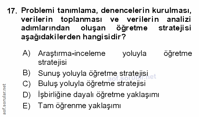 17. soru: Problemi tanimlama, denencelerin kurulması, verilerin toplanması ve verilerin analizi adımlarından oluşan öğretme str…