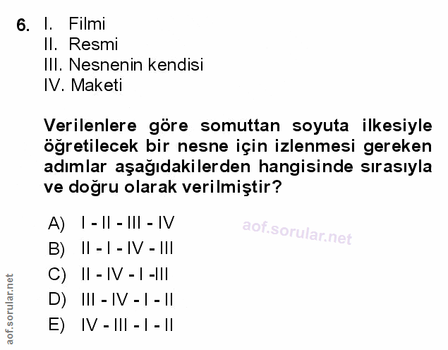 6. soru: I. Filmı Il. Resmi IlI. Nesnenin kendisi IV. Maketi Verilenlere göre somuttan soyuta ilkesiyle öğretilecek bir nesne…