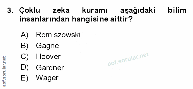 3. soru: Çoklu zeka kuramı aşağıdaki bilim insanlarından hangisine aittir? A) Romiszowski B) Gagne C) Hoover D) Gardner E) Wager