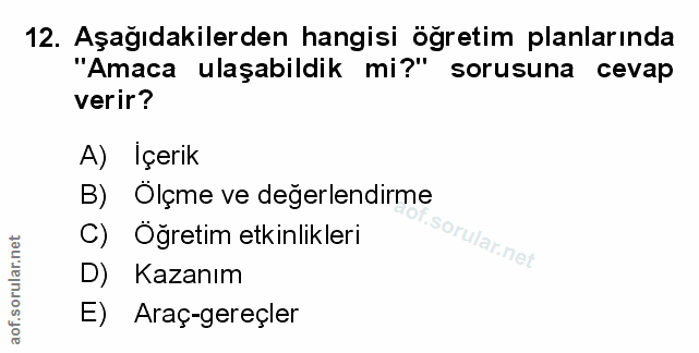 12. soru: Aşağıdakilerden hangisi öğretim planlarında "Amaca ulaşabildik mi?" sorusuna cevap verir? A) Içerik B) Ölçme ve değer…