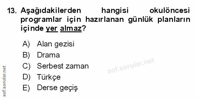13. soru: Aşağıdakilerden hangisi okulöncesi programlar için hazırlanan günlük planların içinde yer almaz? A) Alan gezisi B) Dr…