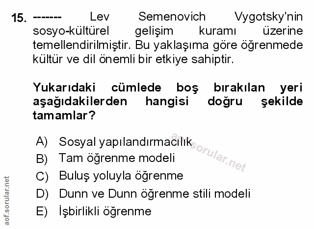 15. soru: Lev Semenovich Vygotsky'nin sosyo-kulturel gelişım kuramı üzerine temellendirilmiştir. Bu yaklaşıma göre ogrenmede kü…