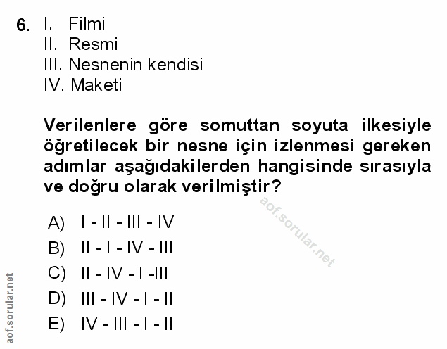 6. soru: I. Filmı Il. Resmi IlI. Nesnenin kendisi IV. Maketi Verilenlere göre somuttan soyuta ilkesiyle öğretilecek bir nesne…