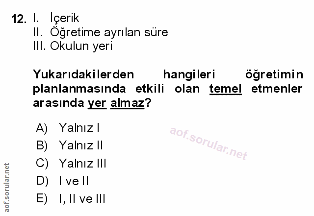 12. soru: I. Içerik Il. Oğretime ayrılan süre III. Okulun yeri Yukarıdakilerden hangileri ogretimin planlanmasında etkili olan…