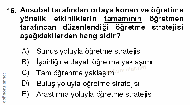 16. soru: Ausubel tarafından ortaya konan ve öğretime yönelik etkinliklerin tamamının ogretmen tarafından düzenlendiği öğretme…