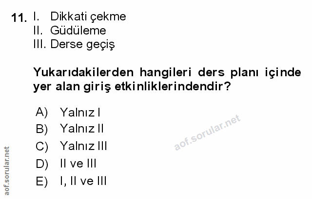 11. soru: l. Dikkati çekme II. Güdüleme Ill. Derse geçiş Yukarıdakilerden hangileri ders planı içinde yer alan giriş etkinlikle…