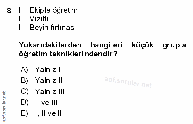 8. soru: I. Ekiple öğretim Il. Vızıltı IlI. Beyin fırtınası Yukarıdakilerden hangileri küçük grupla ogretim tekniklerindendir?…