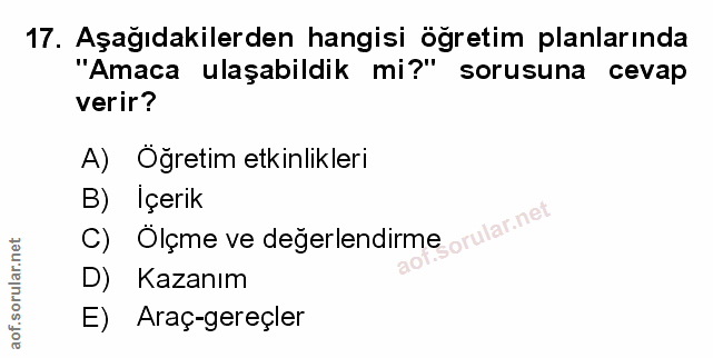 17. soru: Aşağıdakilerden hangisi öğretim planlarında "Amaca ulaşabildik mi?" sorusuna cevap verir? A) Öğretim etkinlikleri B)…