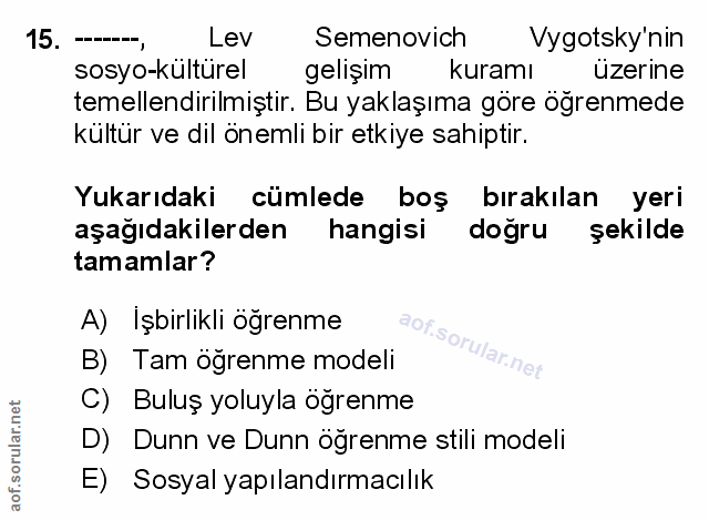 15. soru: Lev Semenovich Vygotsky'nin sosyo-kulturel gelişim kuramı uzerine temellendirilmiştir. Bu yaklaşıma göre öğrenmede kü…