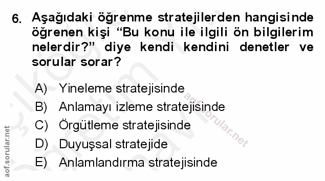 6. soru: Aşağıdaki öğrenme stratejilerden hangisinde öğrenen kişi "Bu konu ile ilgili ön bilgilerim nelerdir?" diye kendi kend…
