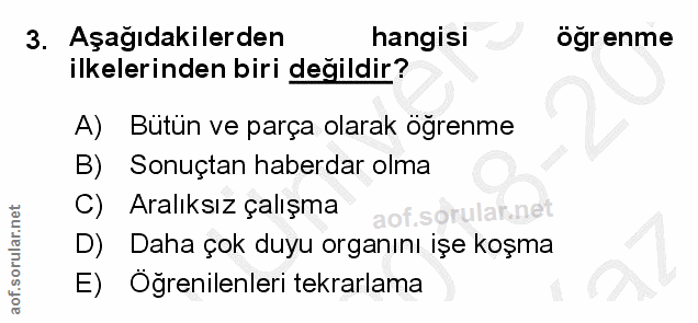 3. soru: Aşağıdakilerden hangisi ogrenme ilkelerinden biri değildir? A) Bütün ve parça olarak öğrenme B) Sonuçtan haberdar olm…