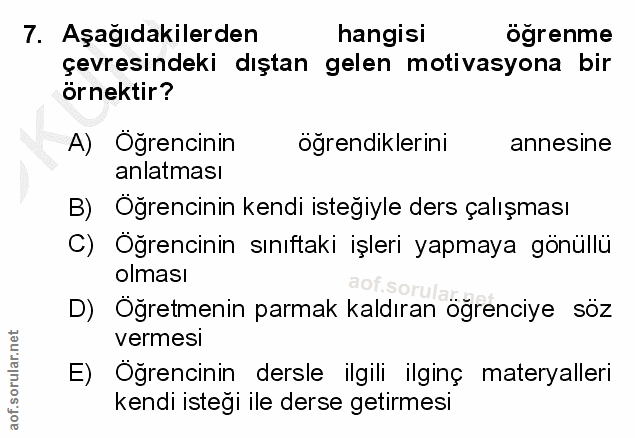 7. soru: Aşağıdakilerden hangisi ogrenme çevresindeki dıştan gelen motivasyona bir örnektir? A) Oğrencinin öğrendiklerini anne…