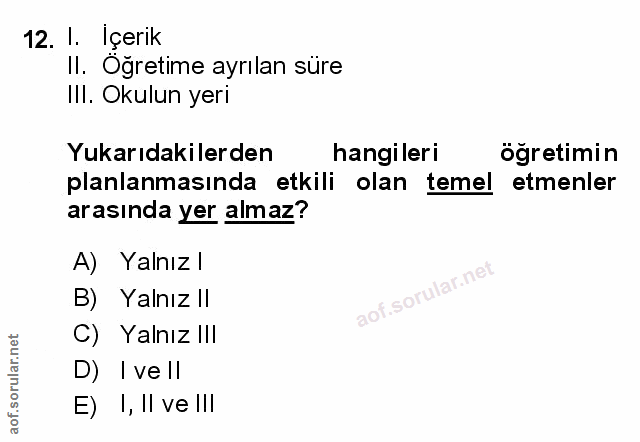 12. soru: I. Içerik Il. Oğretime ayrılan süre IlI. Okulun yeri Yukarıdakilerden hangileri öğretimin planlanmasında etkili olan…