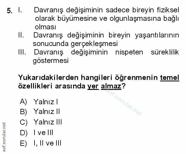 5. soru: 1. Davranış değişiminin sadece bireyin fiziksel olarak büyümesine ve olgunlaşmasına bağlı olması Il. Davranış değişim…