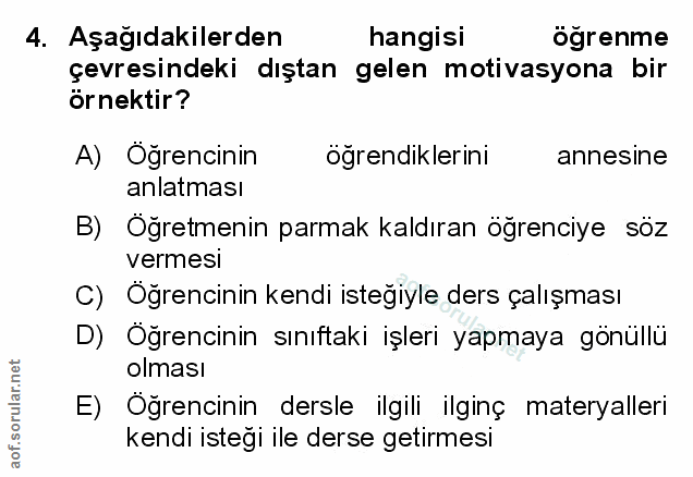 4. soru: Aşağıdakilerden hangisi ögrenme çevresindeki dıştan gelen motivasyona bir örnektir? A) Öğrencinin öğrendiklerini anne…