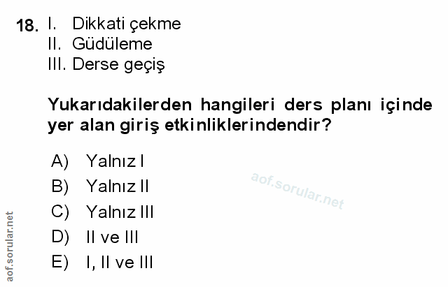 18. soru: l. Dikkati çekme Il. Gudüleme Ill. Derse geçiş Yukarıdakilerden hangileri ders planı içinde yer alan giriş etkinlikle…