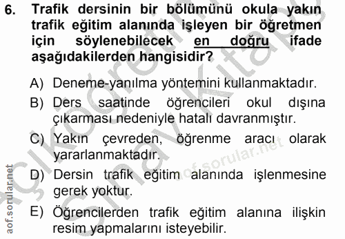 6. soru: Trafik dersinin bir bölümünü okula yakın trafik eğitim alanında işleyen bir öğretmen için söylenebilecek en doğru ifa…