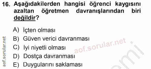 16. soru: Aşağıdakilerden hangisi öğrenci kaygısını azaltan öğretmen davranışlarından biri değildir? A) Içten olması B) Güven v…